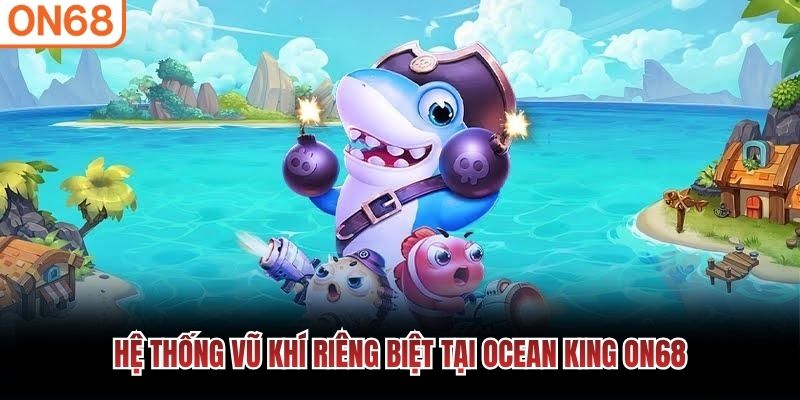 Hệ thống vũ kh&iacute; ri&ecirc;ng biệt tại ocean king ON68